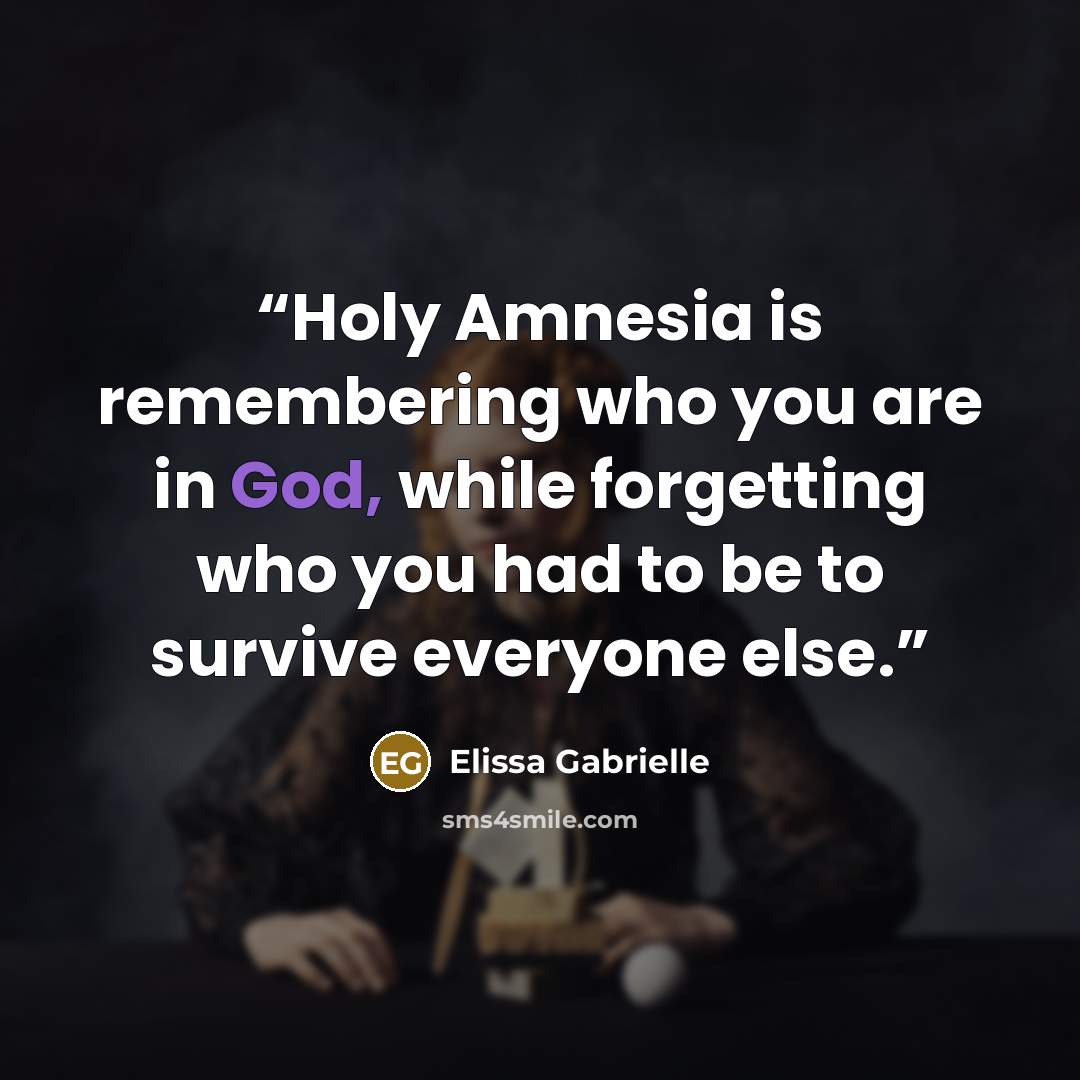 “Holy Amnesia is remembering who you are in God, while forgetting who you had to be to survive everyone else.” quote by Elissa Gabrielle