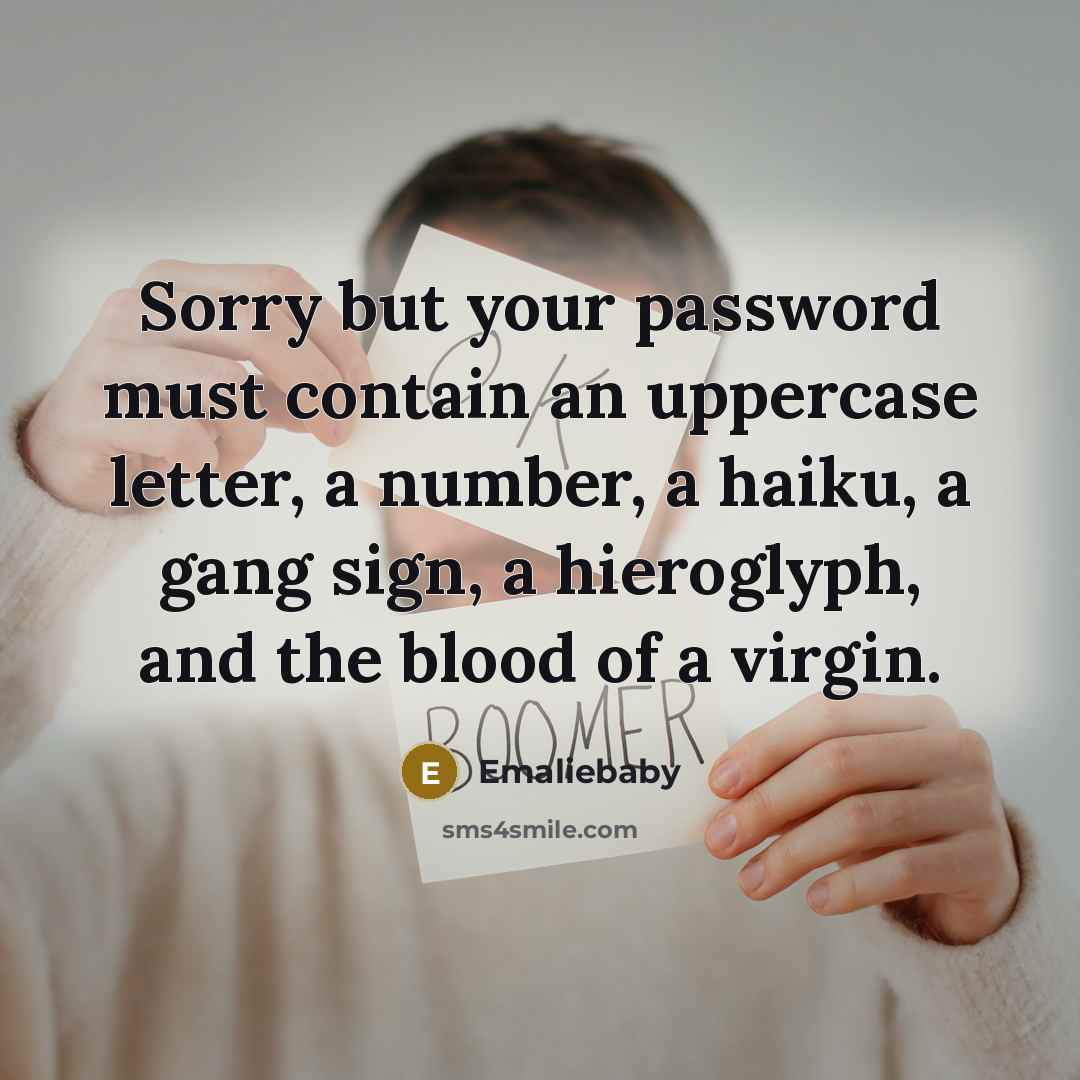 “Sorry but your password must contain an uppercase letter, a number, a haiku, a gang sign, a hieroglyph, and the blood of a virgin.” quote by Emaliebaby