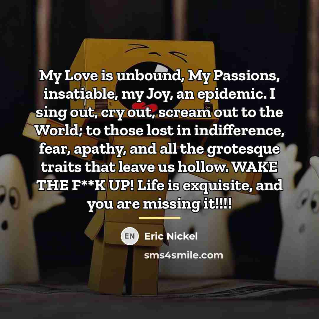 “My Love is unbound, My Passions, insatiable, my Joy, an…” quote by Eric Nickel