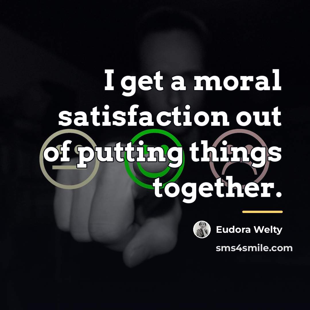 “I get a moral satisfaction out of putting things together.…” quote by Eudora Welty
