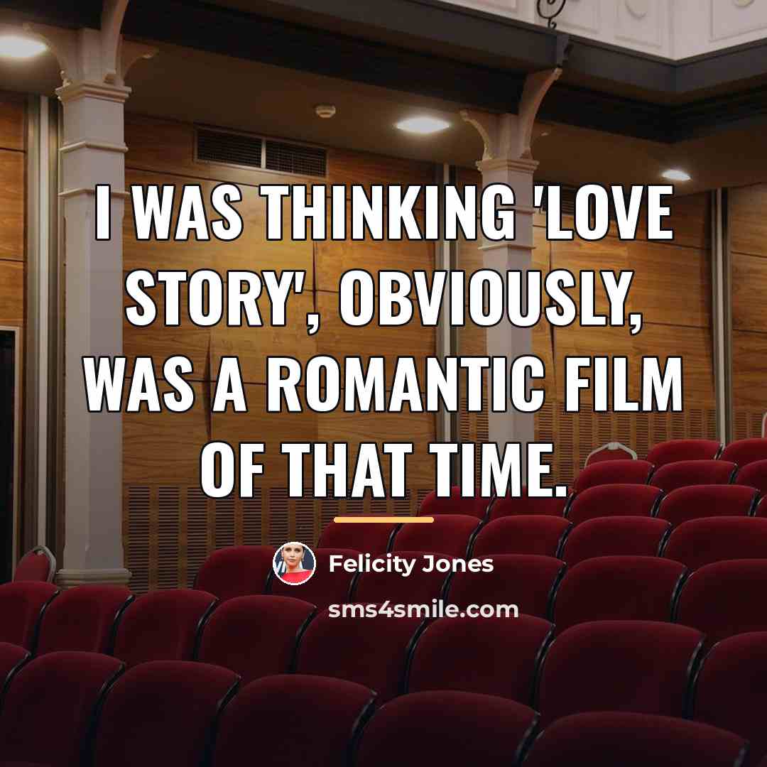 “I was thinking 'Love Story', obviously, was a romantic film…” quote by Felicity Jones