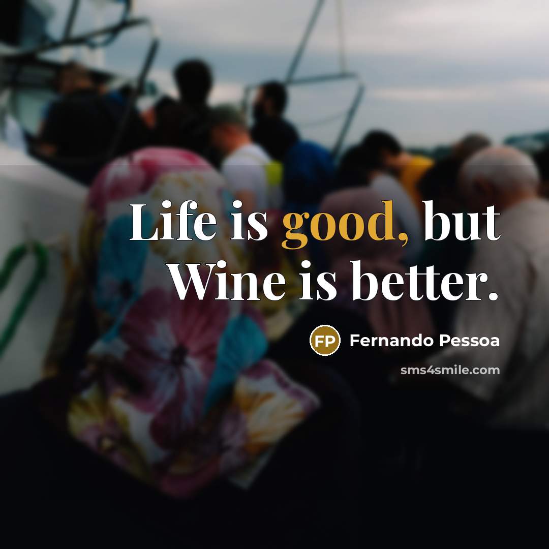“Life is good, but Wine is better.…” quote by Fernando Pessoa
