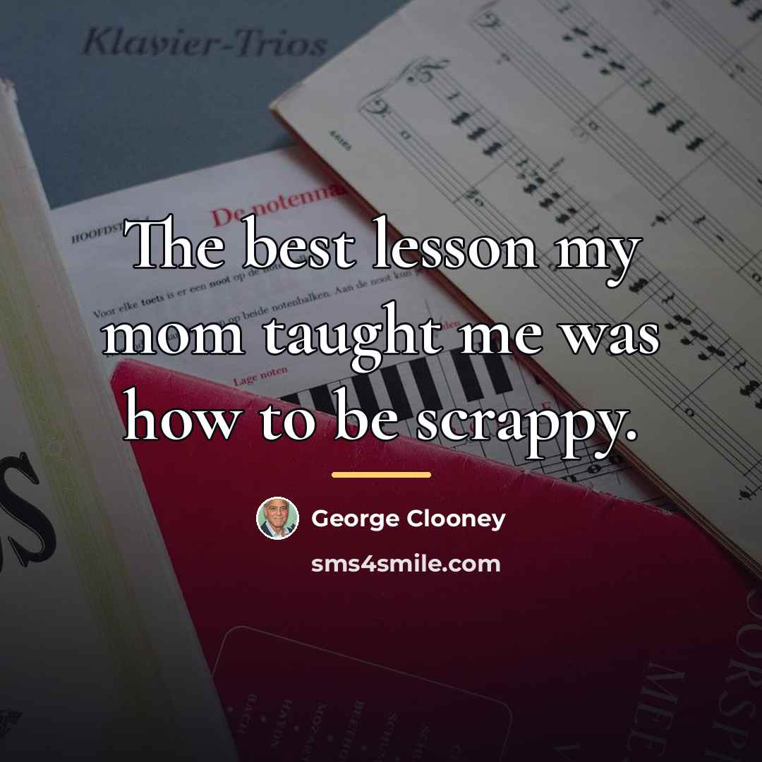 “The best lesson my mom taught me was how to…” quote by George Clooney