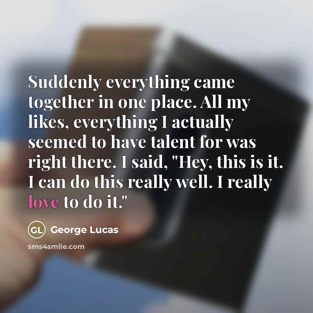 “Suddenly everything came together in one place. All my likes,…” quote by George Lucas
