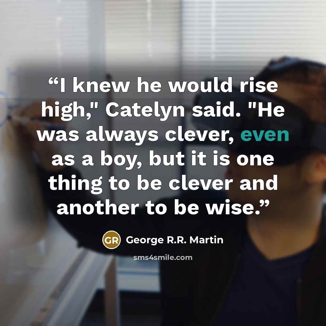 “I knew he would rise high," Catelyn said. "He was always clever, even as a boy, but it is one thing to be clever and another to be wise.” quote by George R.R. Martin