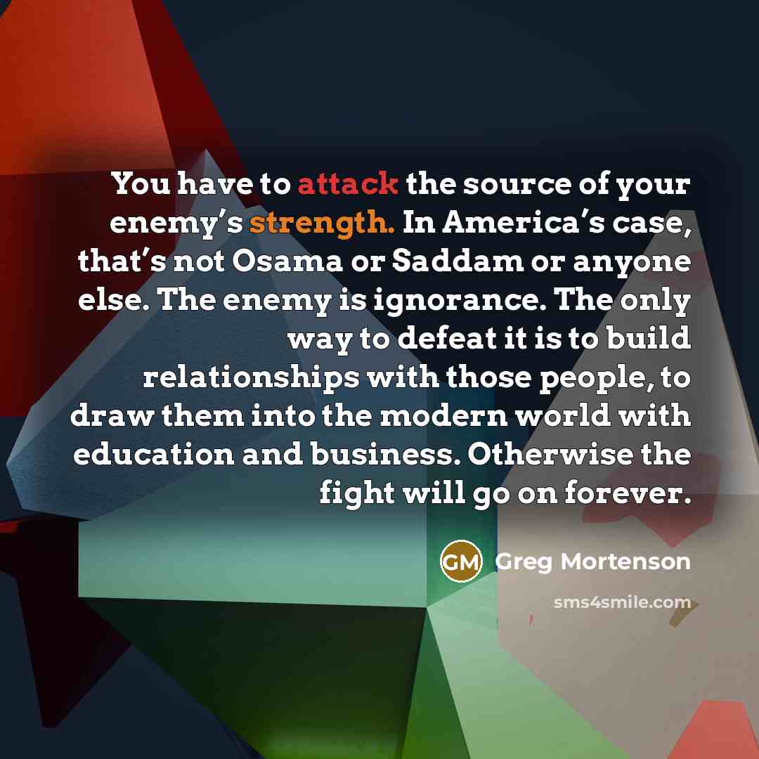 “You have to attack the source of your enemy’s strength.…” quote by Greg Mortenson