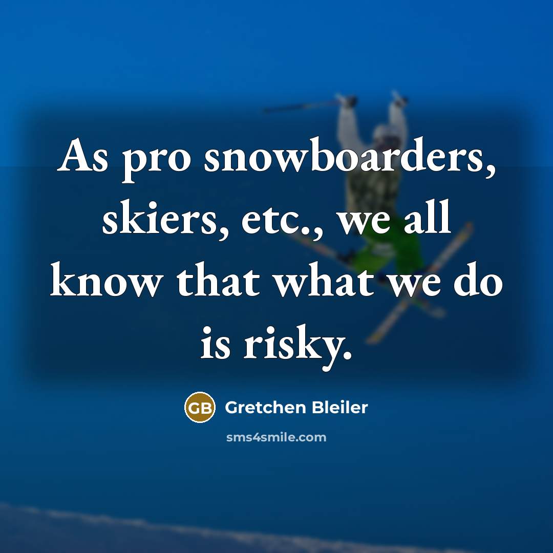 “As pro snowboarders, skiers, etc., we all know that what…” quote by Gretchen Bleiler