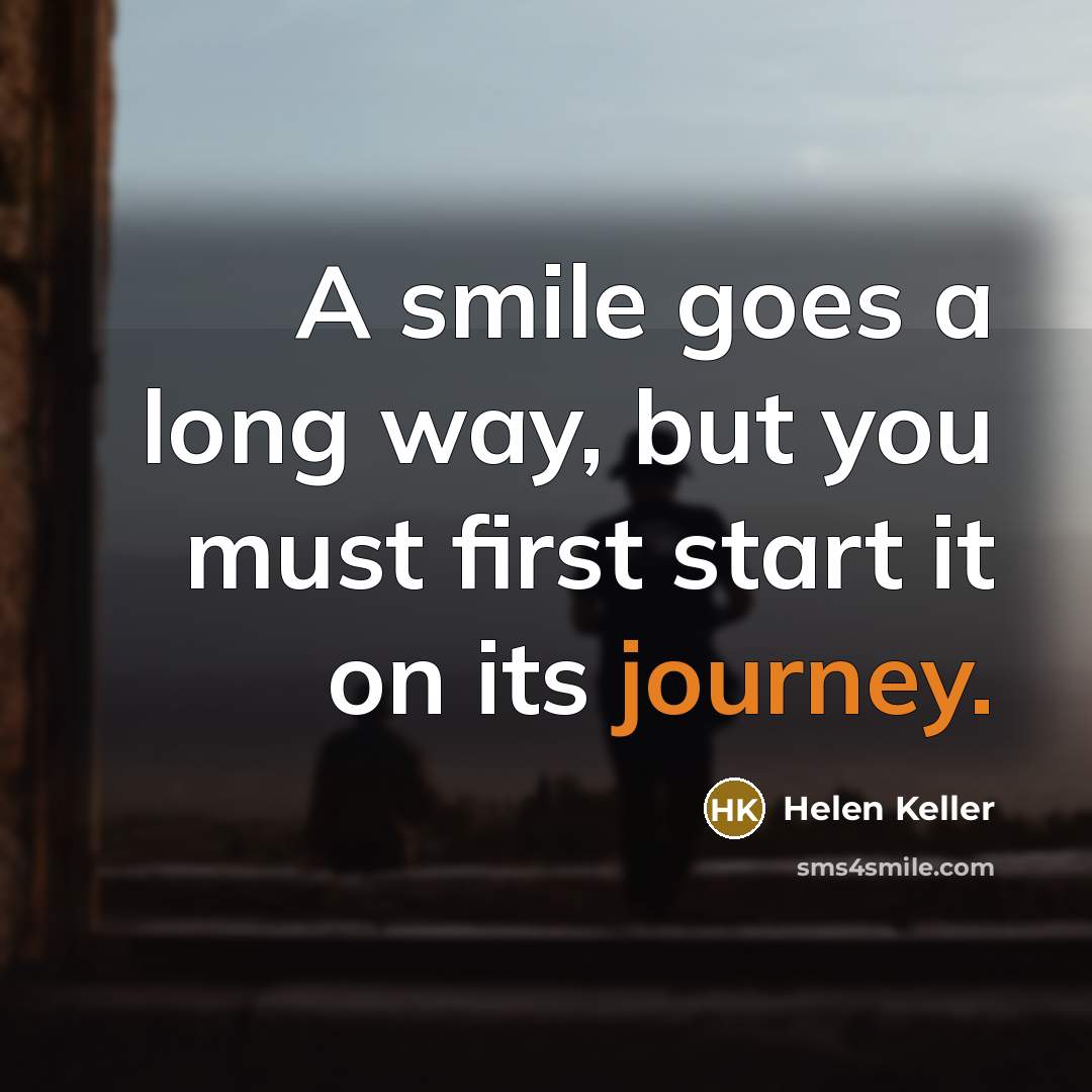“A smile goes a long way, but you must first…” quote by Helen Keller