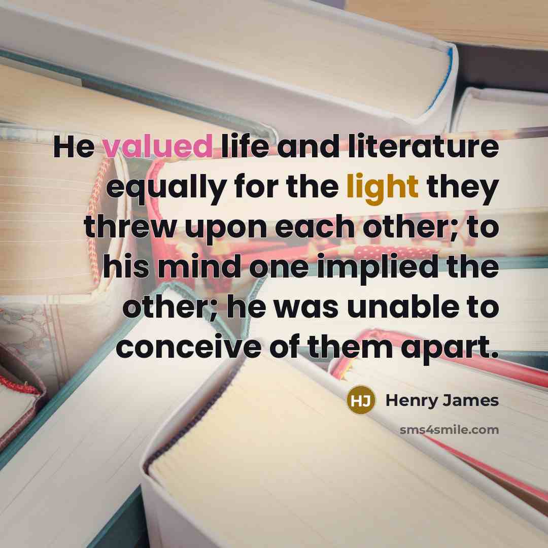 “He valued life and literature equally for the light they…” quote by Henry James