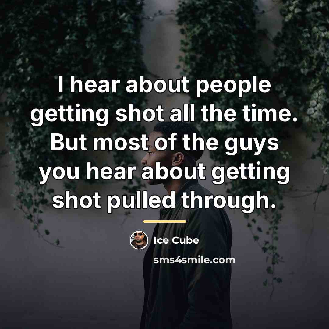 “I hear about people getting shot all the time. But…” quote by Ice Cube
