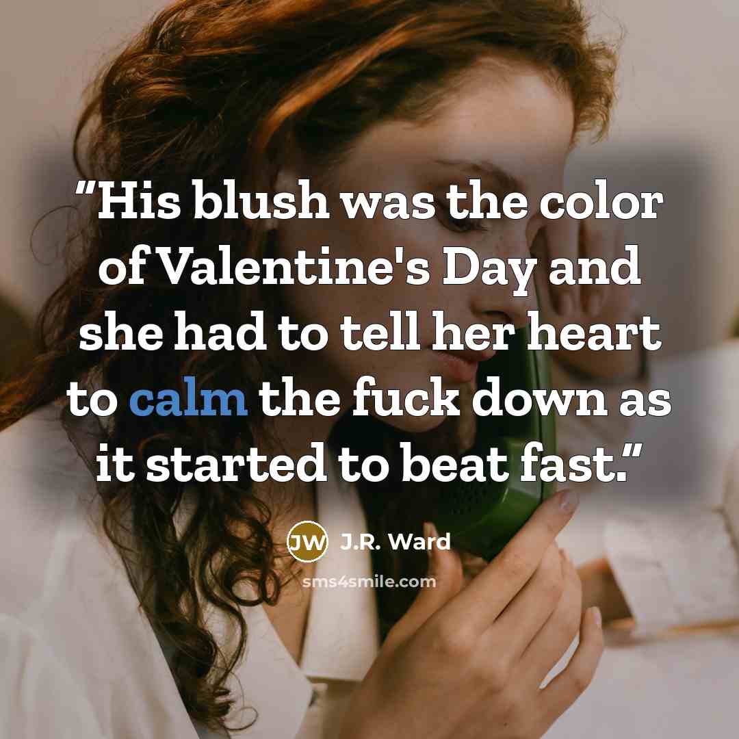 “His blush was the color of Valentine's Day and she had to tell her heart to calm the fuck down as it started to beat fast.” quote by J.R. Ward