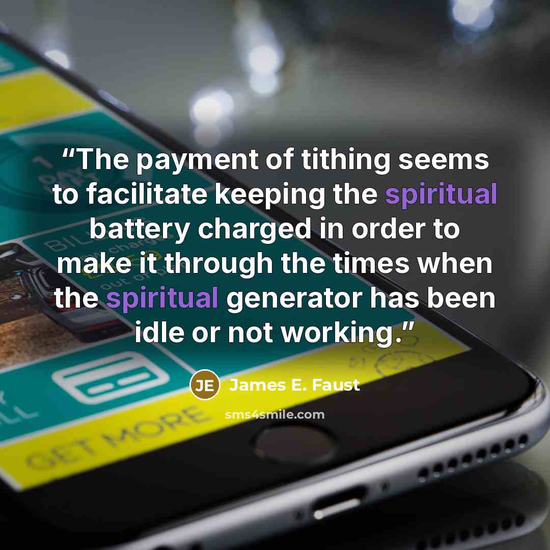 “The payment of tithing seems to facilitate keeping the spiritual battery charged in order to make it through the times when the spiritual generator has been idle or not working.” quote by James E. Faust