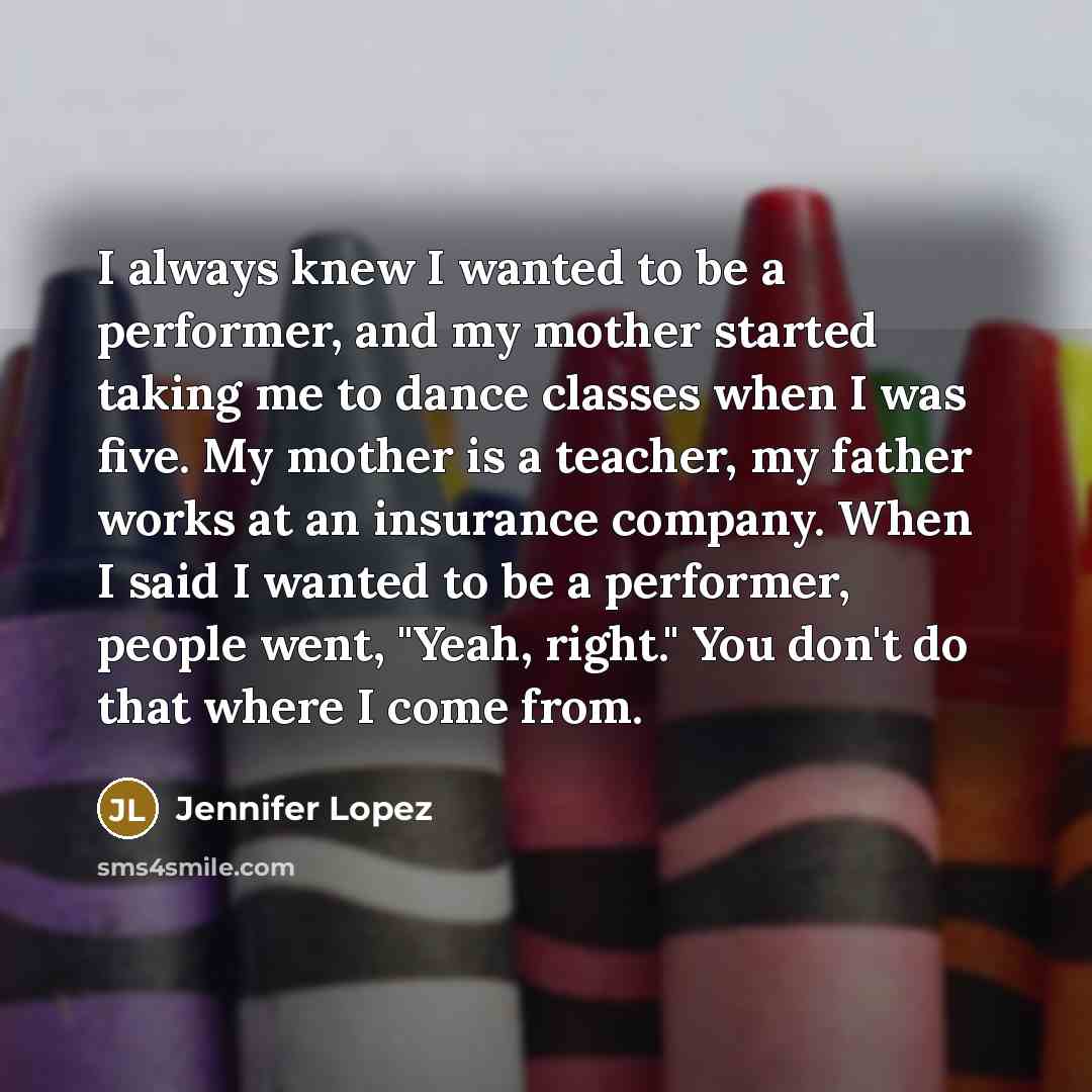 “I always knew I wanted to be a performer, and…” quote by Jennifer Lopez