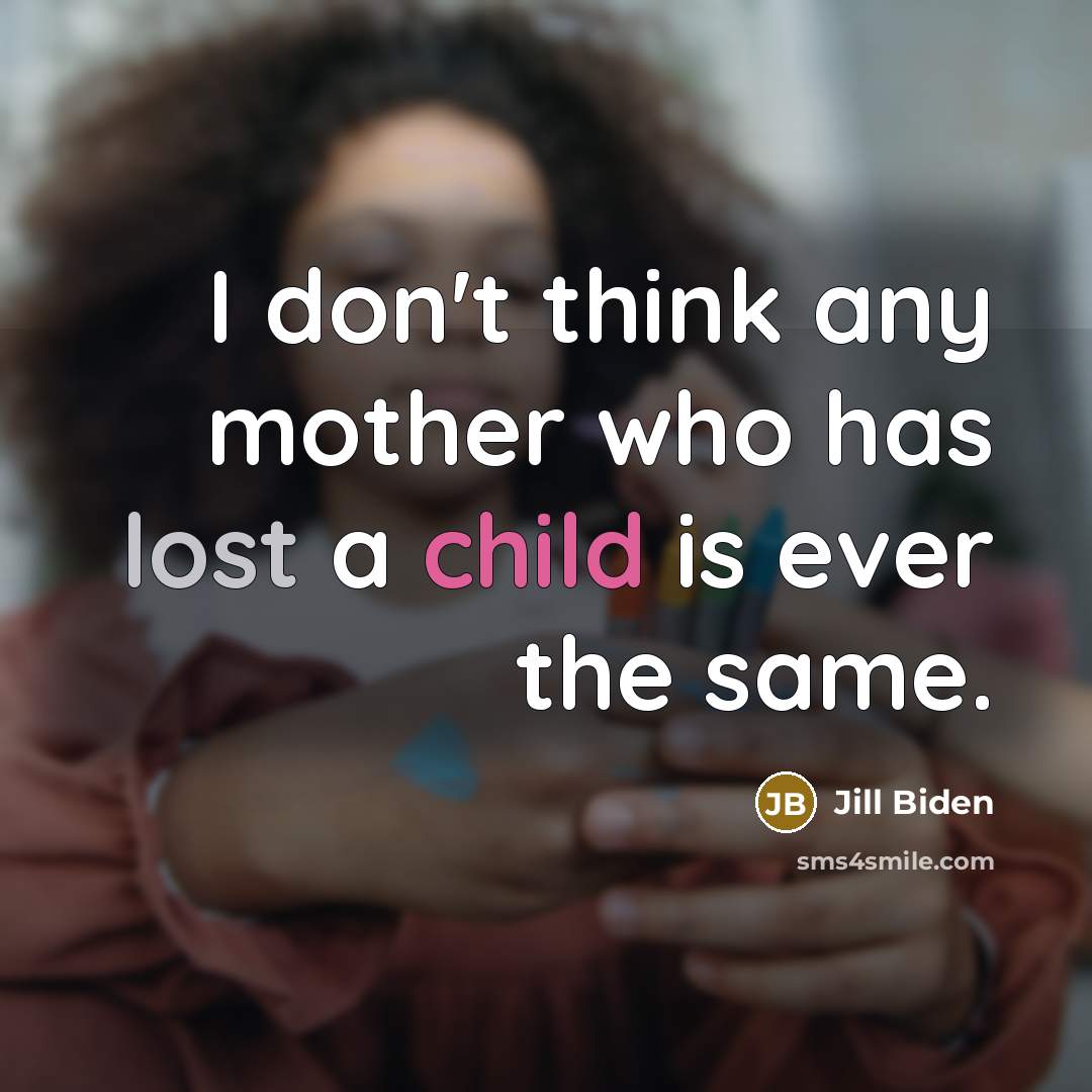 “I don't think any mother who has lost a child is ever the same.” quote by Jill Biden