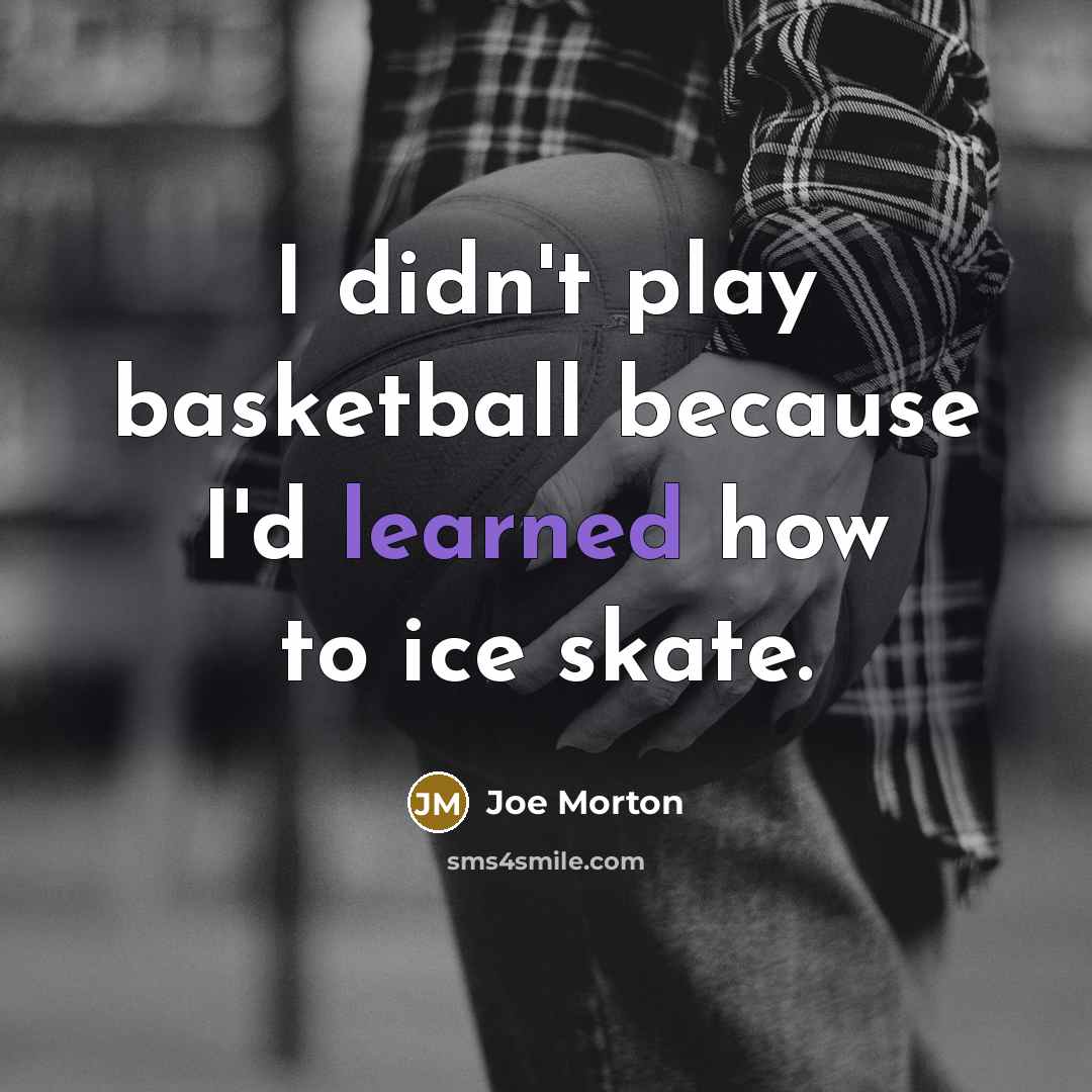 “I didn't play basketball because I'd learned how to ice…” quote by Joe Morton