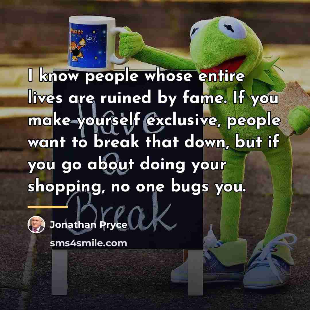 “I know people whose entire lives are ruined by fame.…” quote by Jonathan Pryce