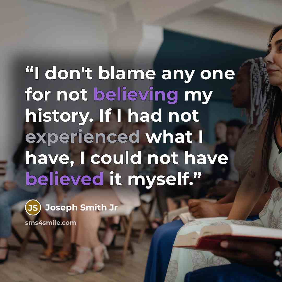 “I don't blame any one for not believing my history. If I had not experienced what I have, I could not have believed it myself.” quote by Joseph Smith Jr
