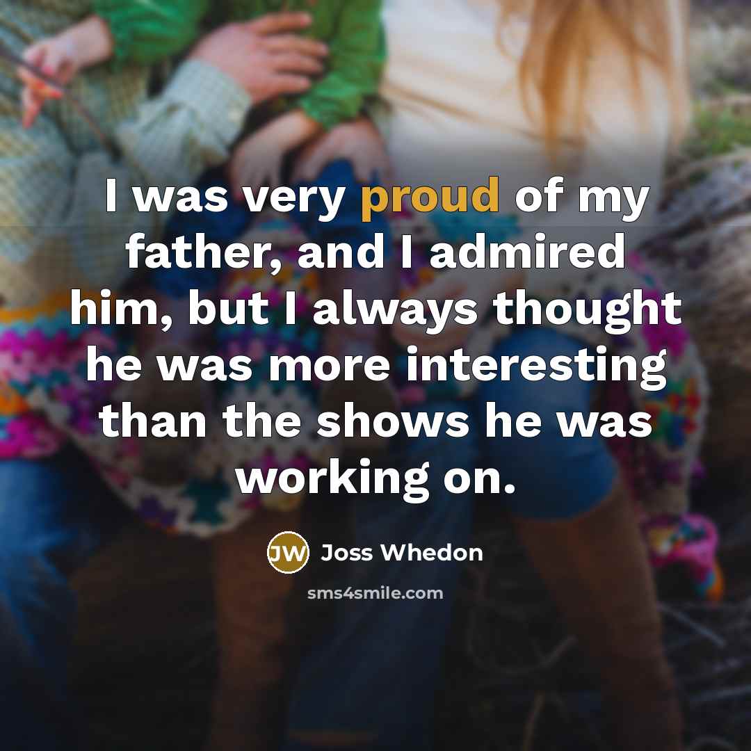 “I was very proud of my father, and I admired…” quote by Joss Whedon