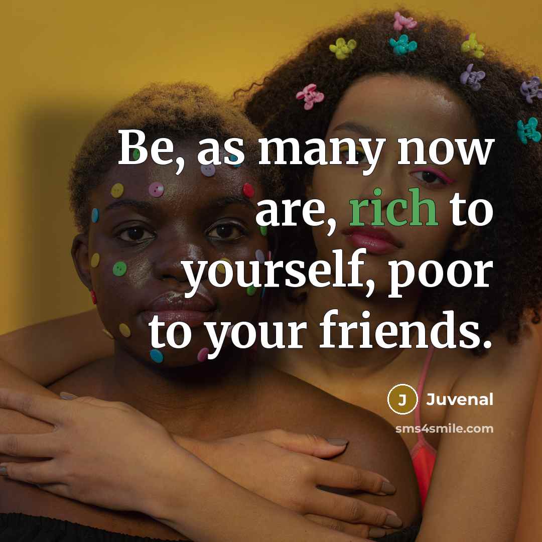 “Be, as many now are, rich to yourself, poor to…” quote by Juvenal