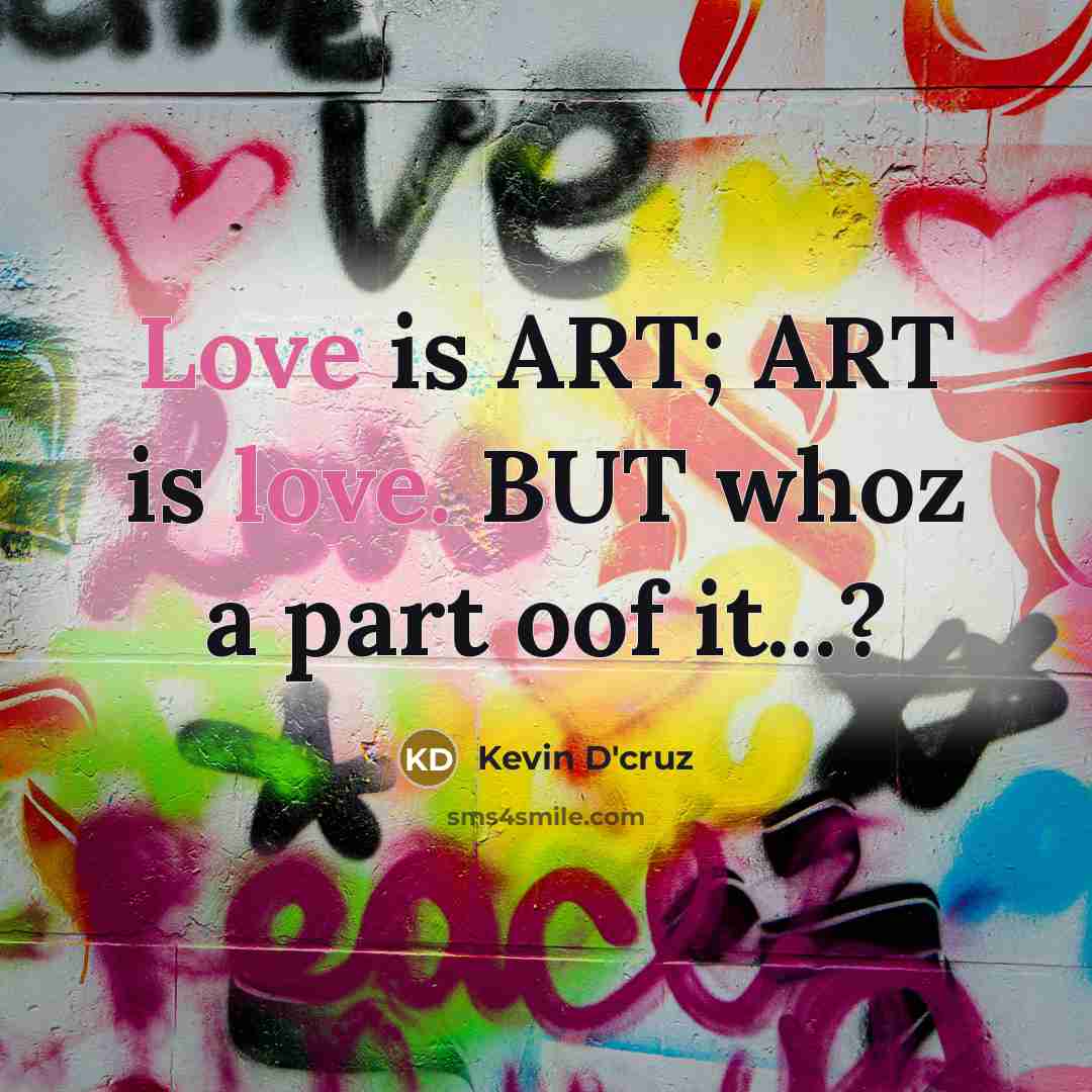 “Love is ART; ART is love. BUT whoz a part oof it...?” quote by Kevin D'cruz