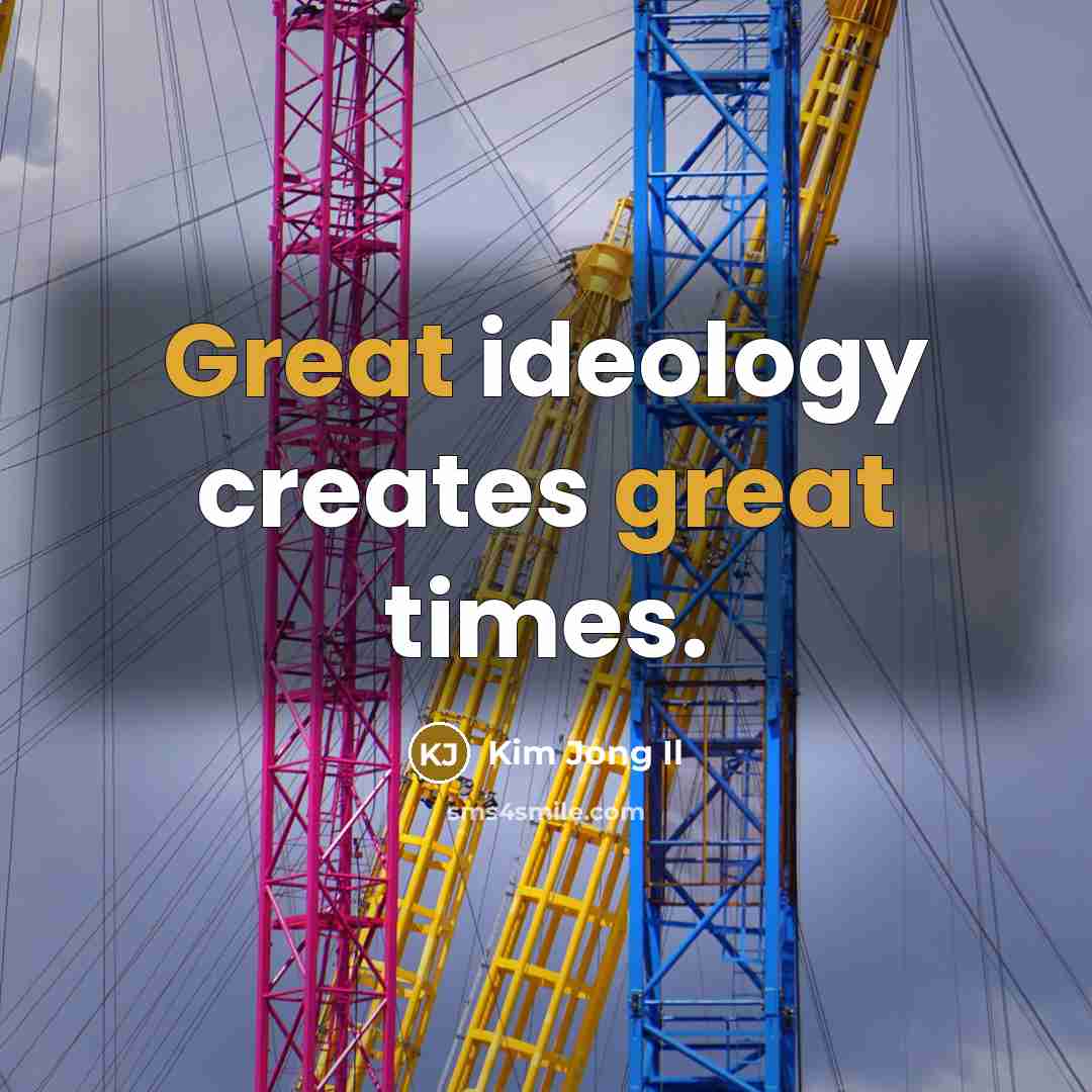 “Great ideology creates great times.” quote by Kim Jong Il