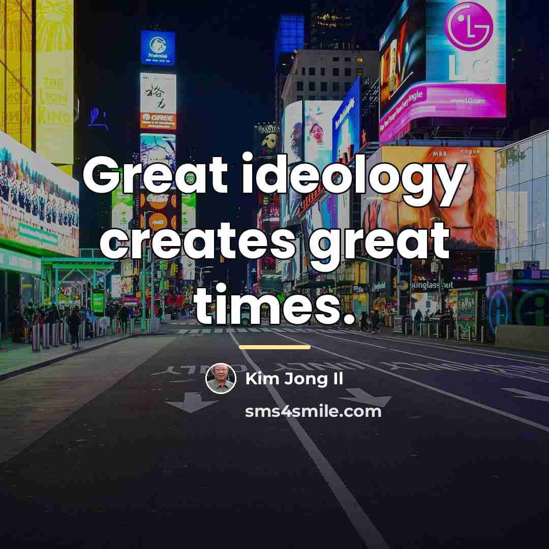 “Great ideology creates great times.…” quote by Kim Jong Il