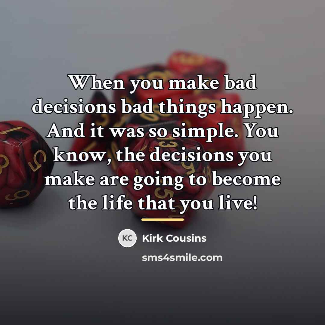 “When you make bad decisions bad things happen. And it…” quote by Kirk Cousins