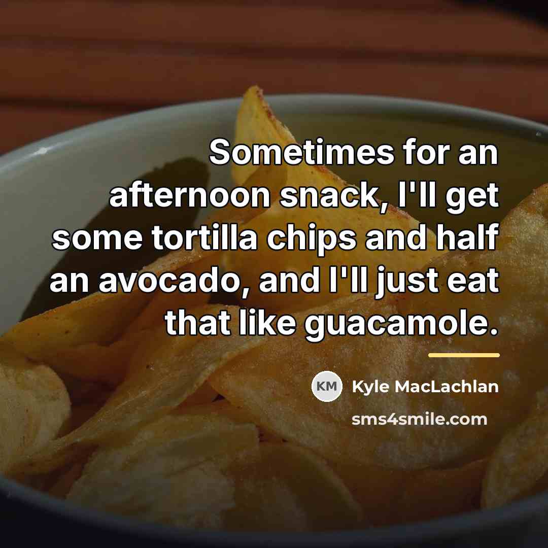 “Sometimes for an afternoon snack, I'll get some tortilla chips…” quote by Kyle MacLachlan