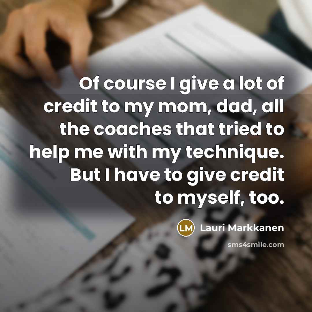 “Of course I give a lot of credit to my mom, dad, all the coaches that tried to help me with my technique. But I have to give credit to myself, too.” quote by Lauri Markkanen