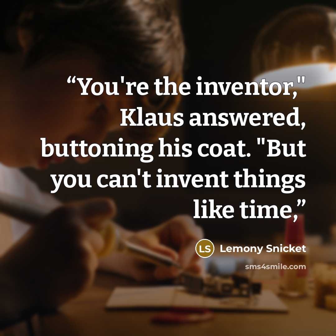“You're the inventor," Klaus answered, buttoning his coat. "But you can't invent things like time,” quote by Lemony Snicket