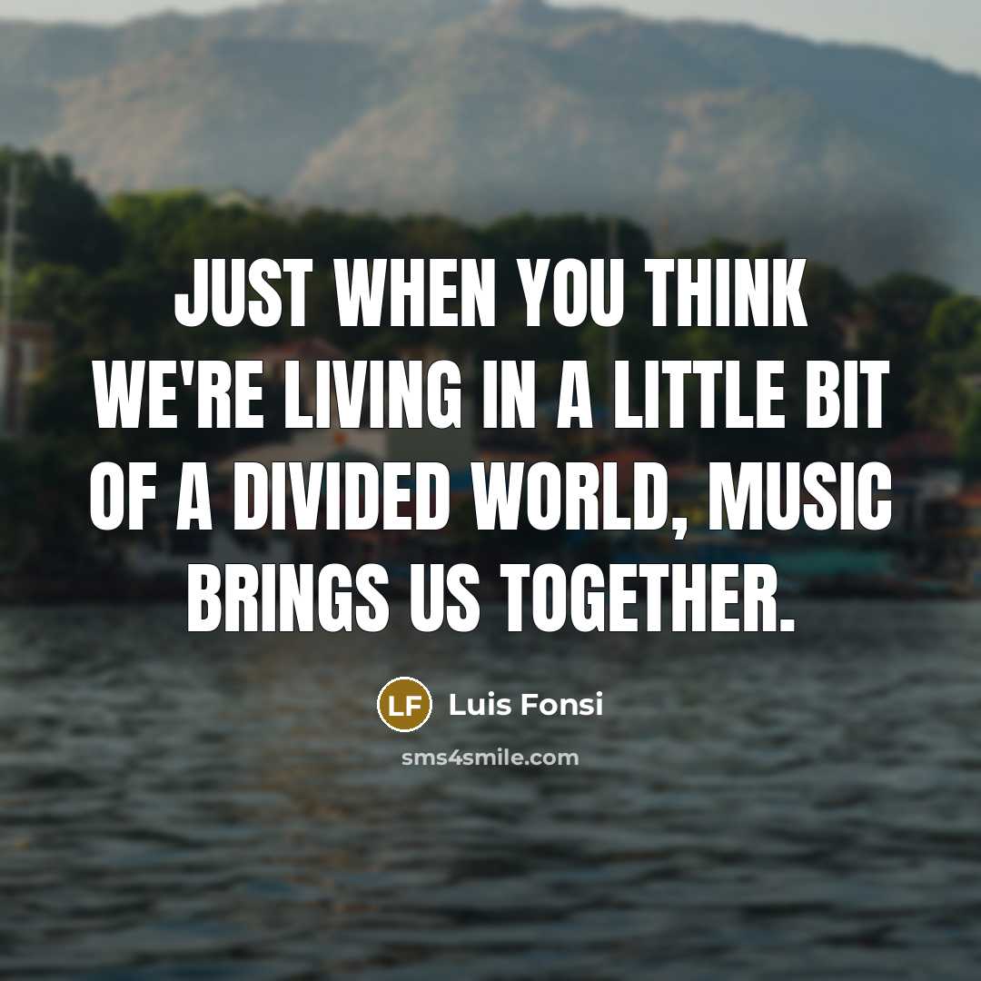 “Just when you think we're living in a little bit of a divided world, music brings us together.” quote by Luis Fonsi