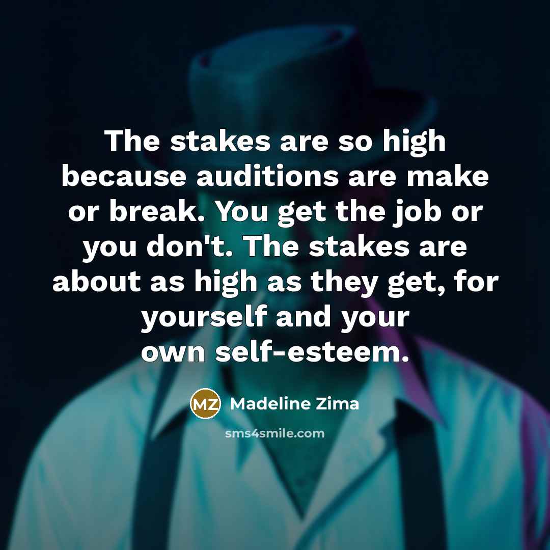 “The stakes are so high because auditions are make or break. You get the job or you don't. The stakes are about as high as they get, for yourself and your own self-esteem.” quote by Madeline Zima