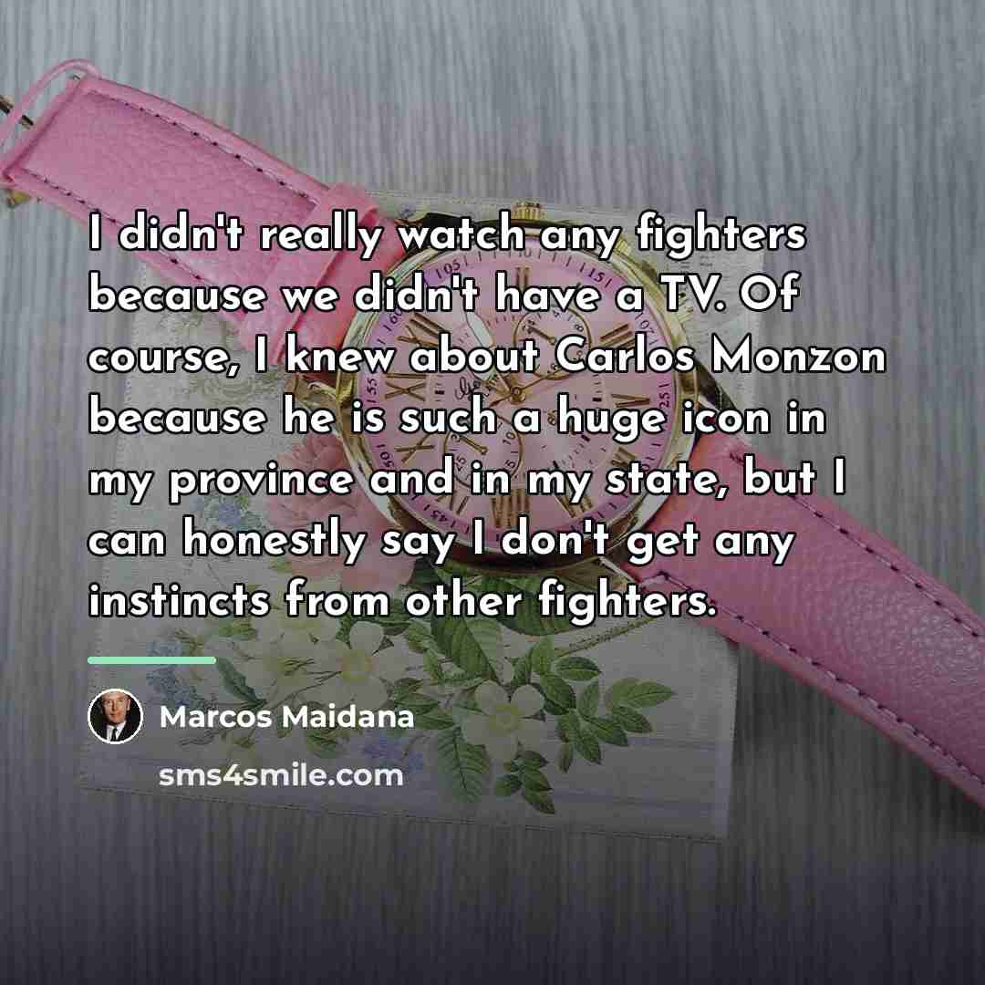 “I didn't really watch any fighters because we didn't have…” quote by Marcos Maidana