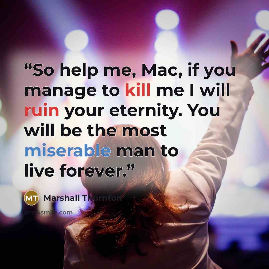 “So help me, Mac, if you manage to kill me I will ruin your eternity. You will be the most miserable man to live forever.” quote by Marshall Thornton