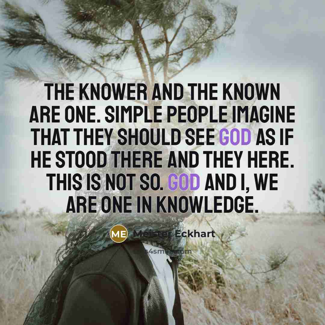“The knower and the known are one. Simple people imagine…” quote by Meister Eckhart