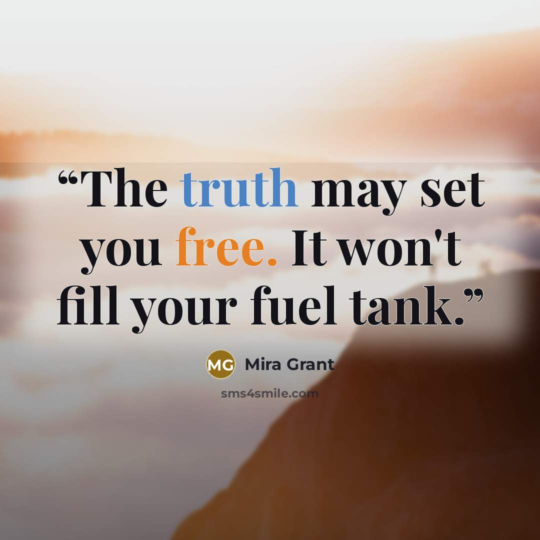 “The truth may set you free. It won't fill your fuel tank.” quote by Mira Grant