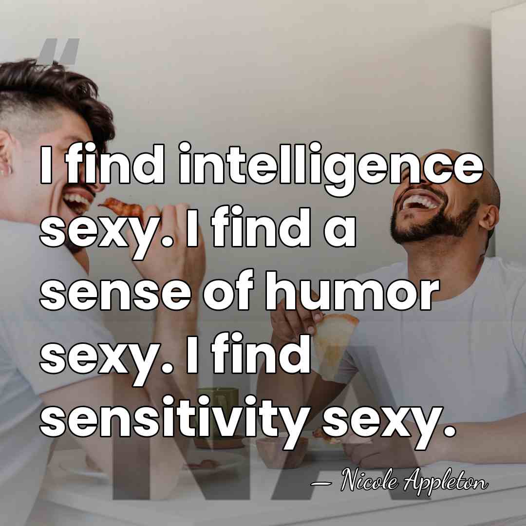 I find intelligence sexy. I find a sense of humor sexy. I&hellip; - Nicole Appleton