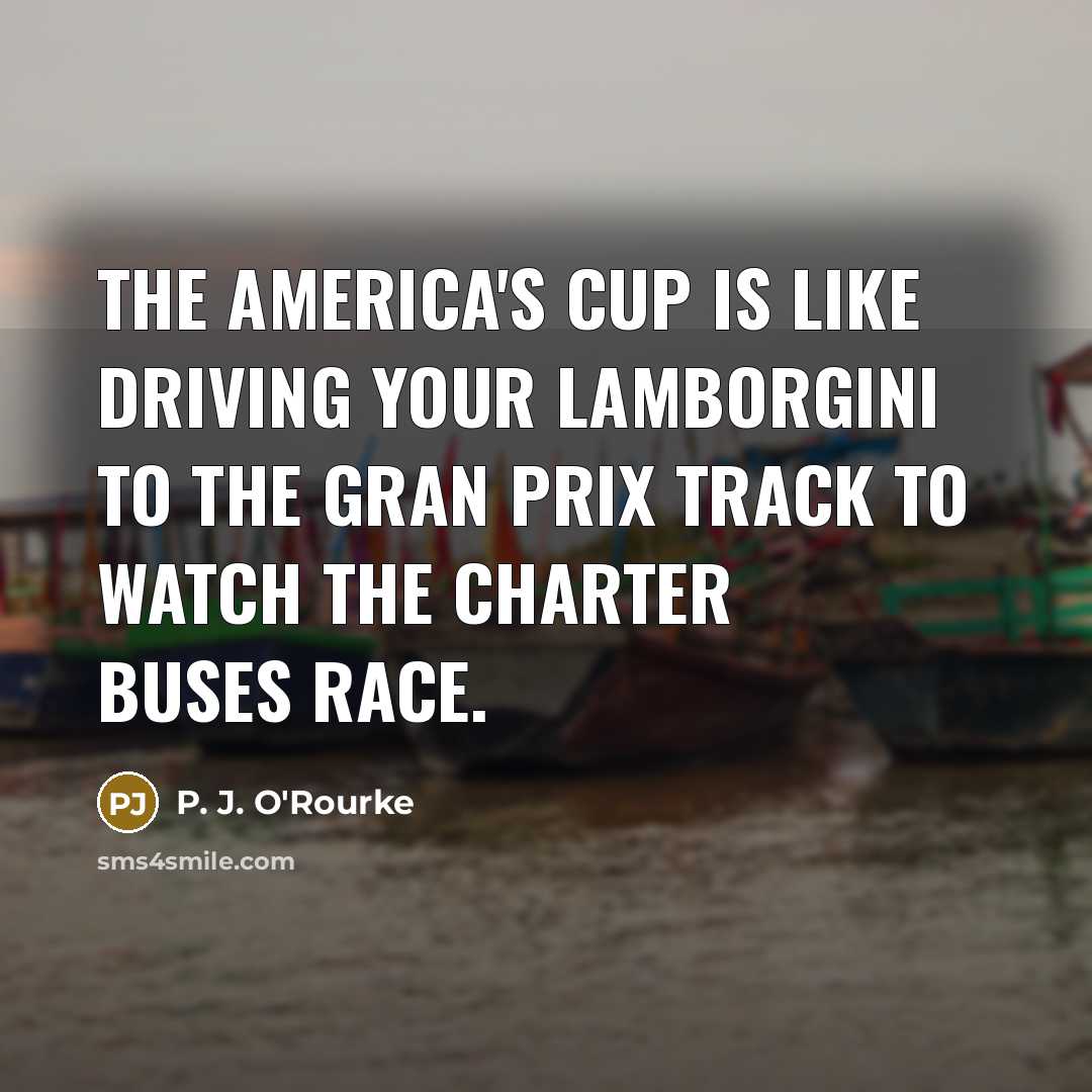 “The America's Cup is like driving your Lamborgini to the…” quote by P. J. O'Rourke