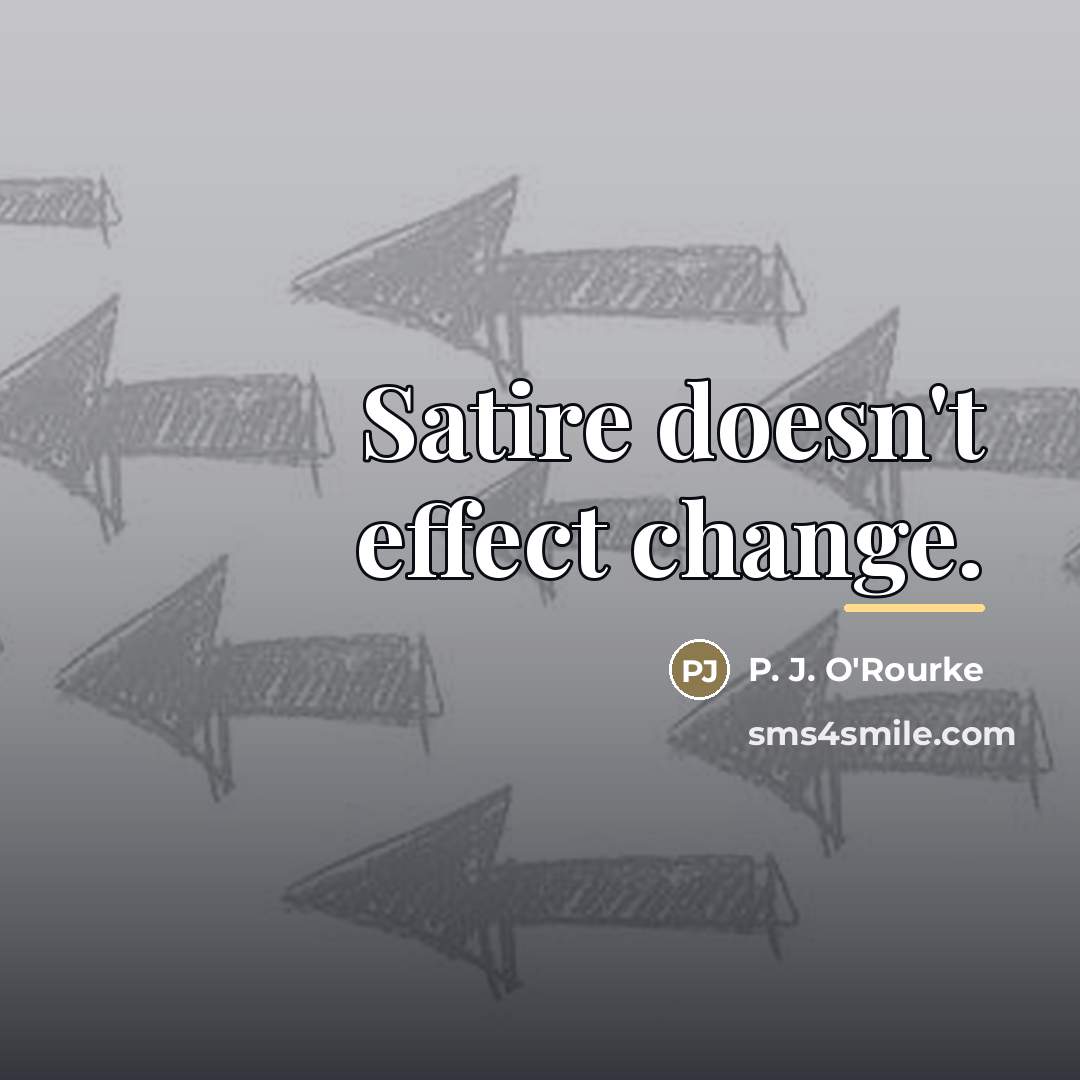 “Satire doesn't effect change.…” quote by P. J. O'Rourke