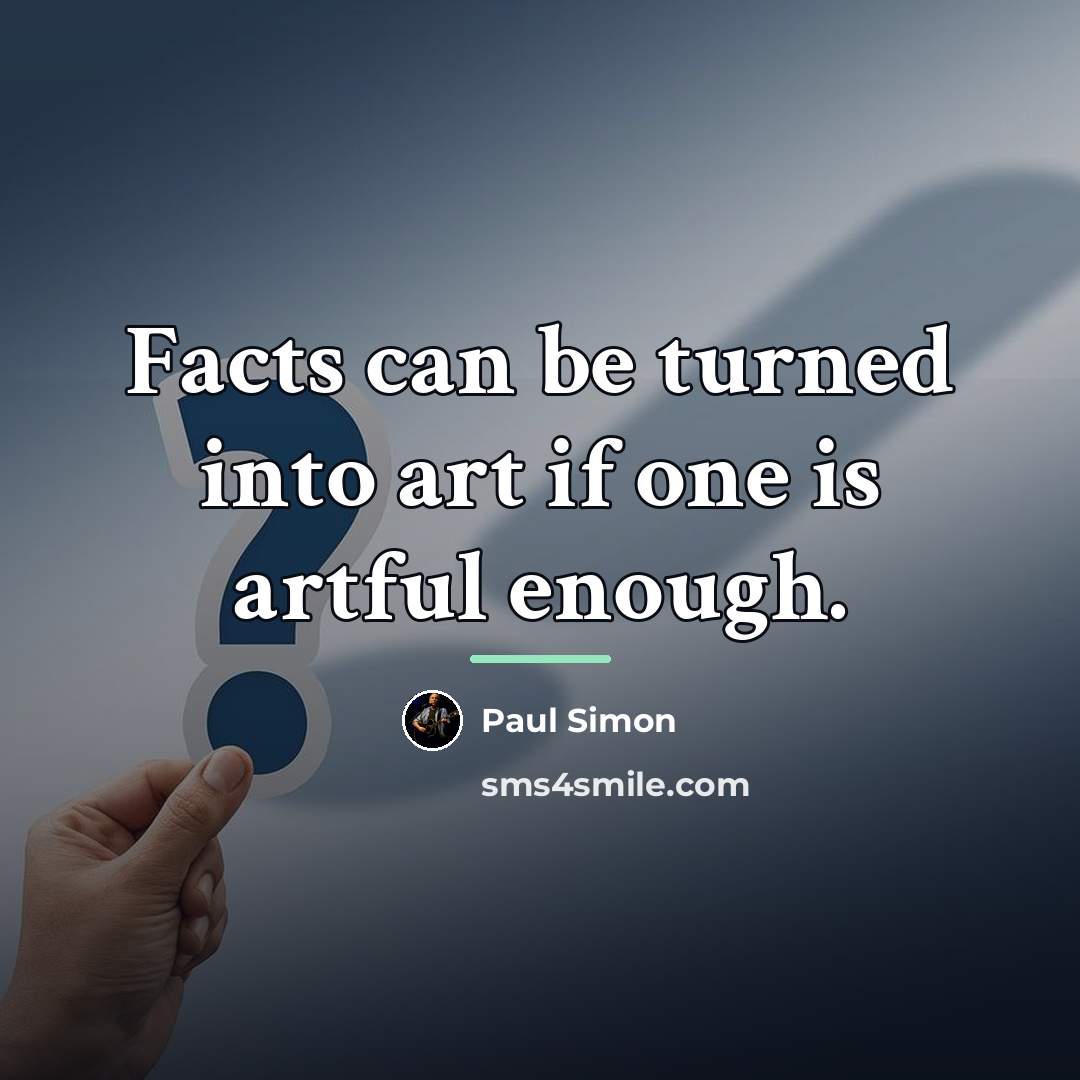 “Facts can be turned into art if one is artful…” quote by Paul Simon