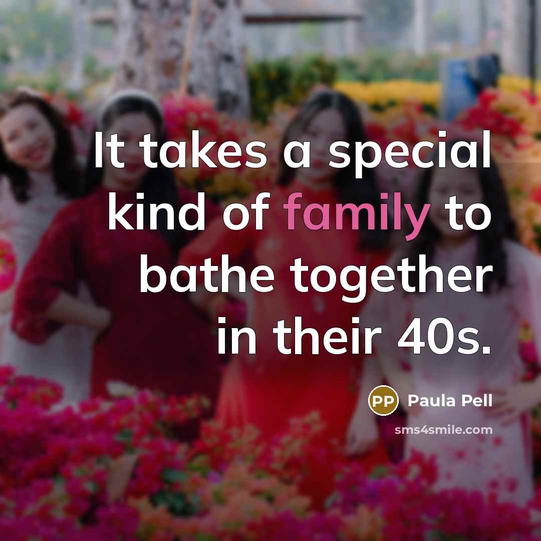 “It takes a special kind of family to bathe together…” quote by Paula Pell