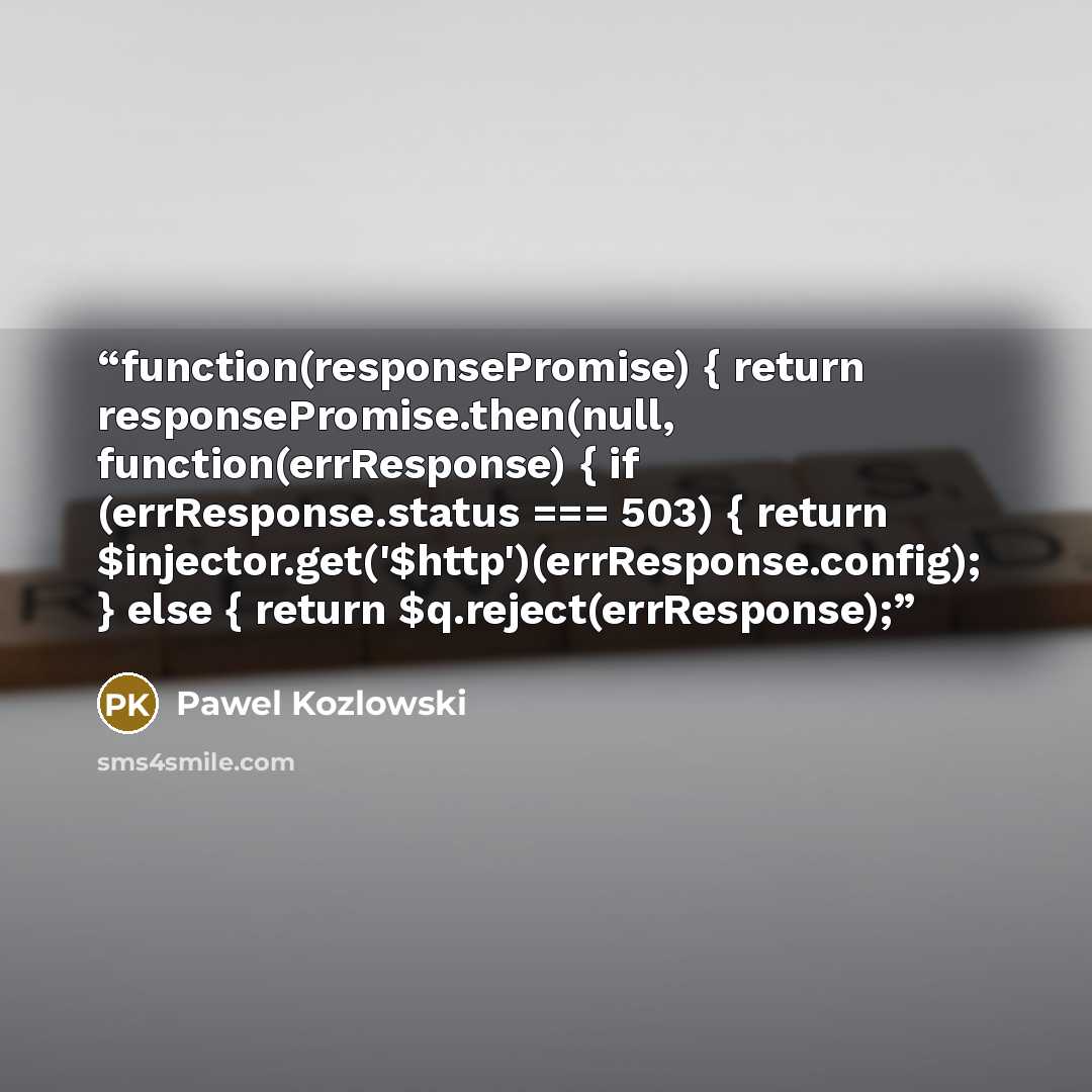 “function(responsePromise) { return responsePromise.then(null, function(errResponse) { if (errResponse.status === 503) { return $injector.get('$http')(errResponse.config); } else { return $q.reject(errResponse);” quote by Pawel Kozlowski