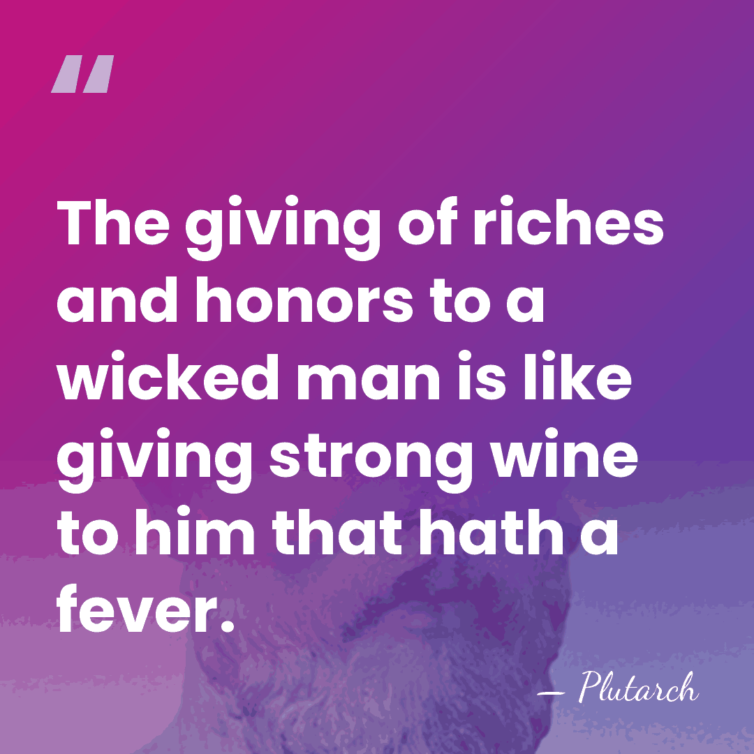 The giving of riches and honors to a wicked man is like&hellip; - Plutarch