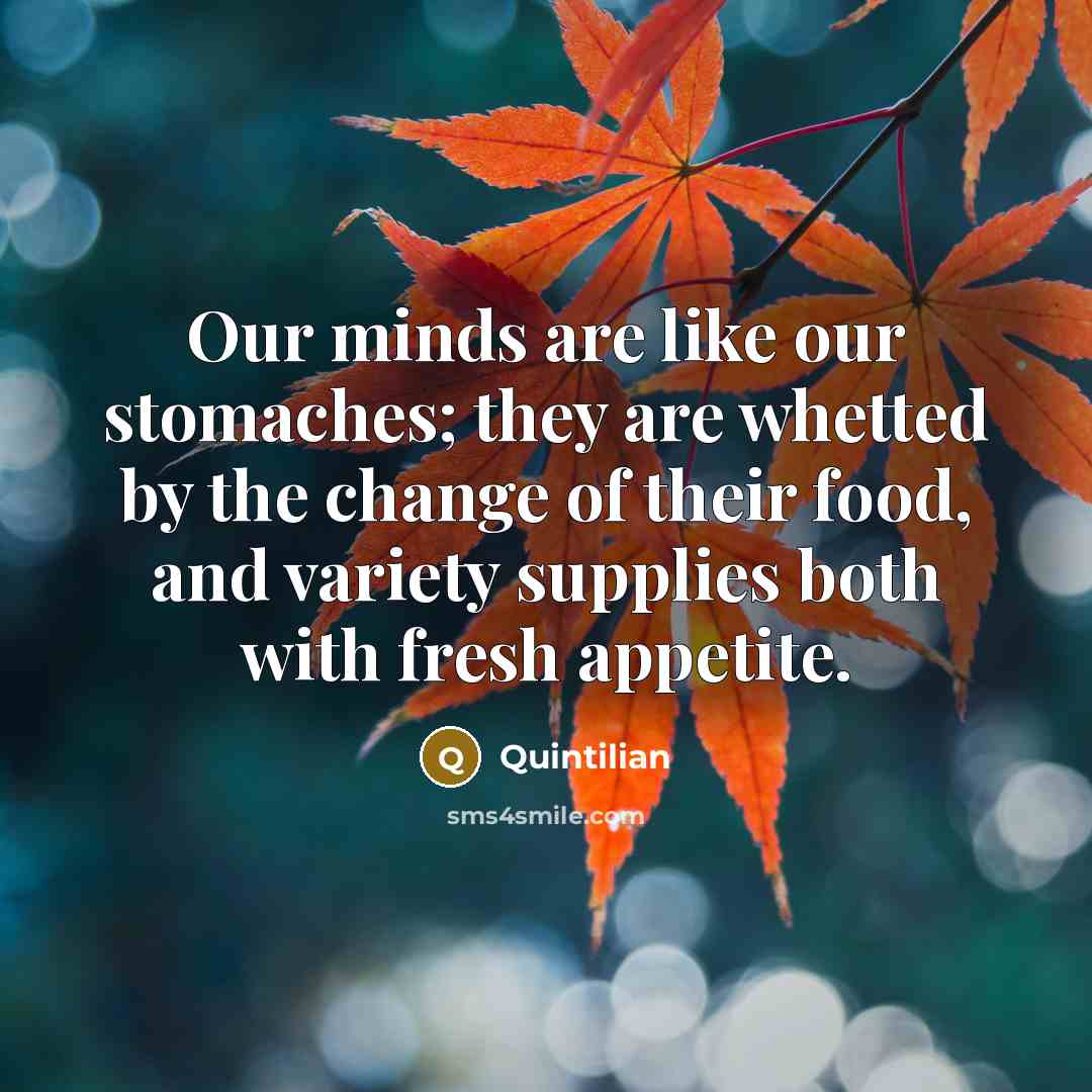 “Our minds are like our stomaches; they are whetted by…” quote by Quintilian