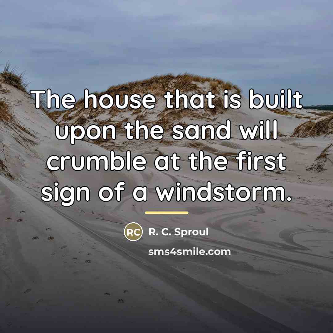 “The house that is built upon the sand will crumble…” quote by R. C. Sproul