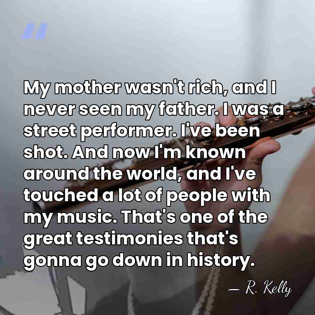 My mother wasn't rich, and I never seen my father. I was&hellip; - R. Kelly