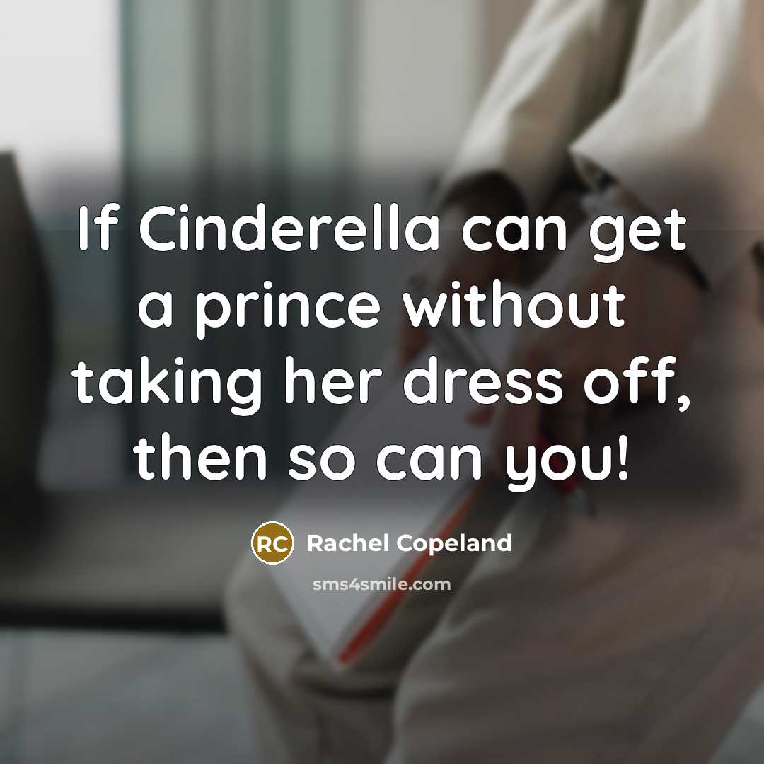 “If Cinderella can get a prince without taking her dress off, then so can you!” quote by Rachel Copeland