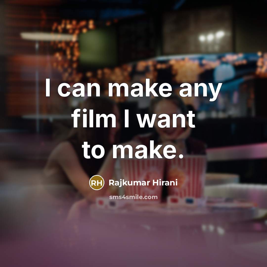 “I can make any film I want to make.…” quote by Rajkumar Hirani