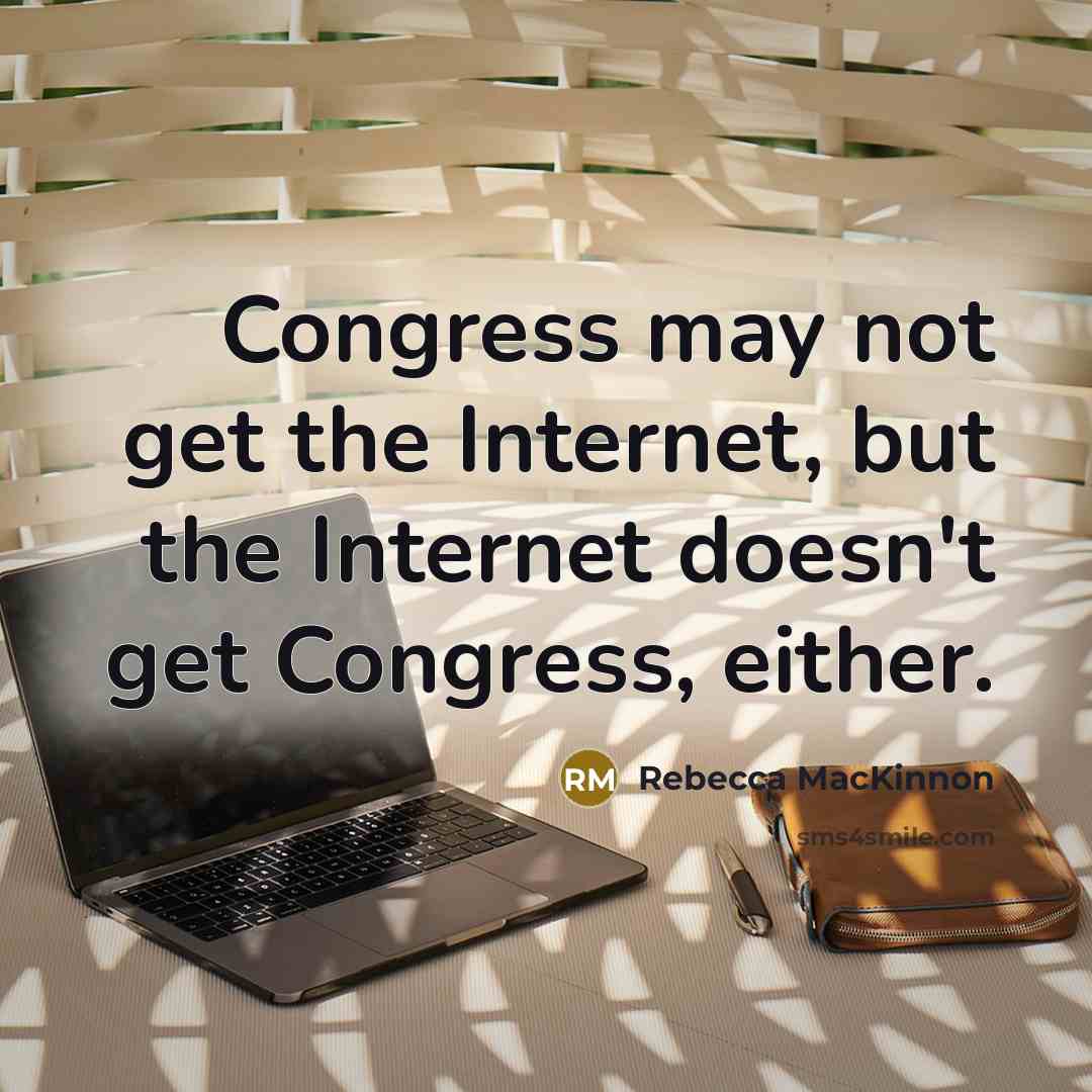 “Congress may not get the Internet, but the Internet doesn't…” quote by Rebecca MacKinnon