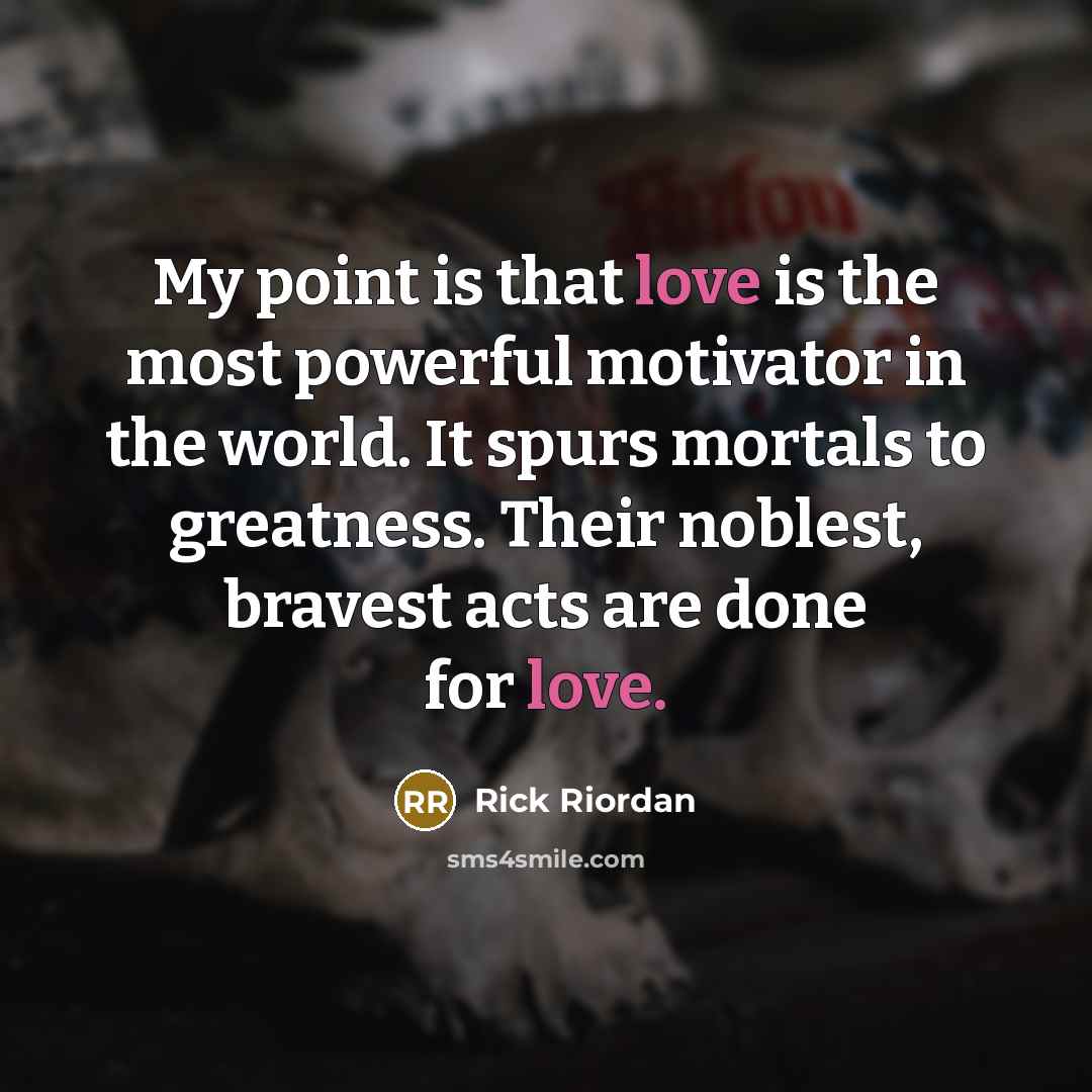 “My point is that love is the most powerful motivator…” quote by Rick Riordan